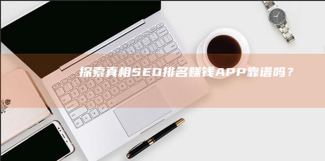 探索真相：SEO排名赚钱APP靠谱吗？